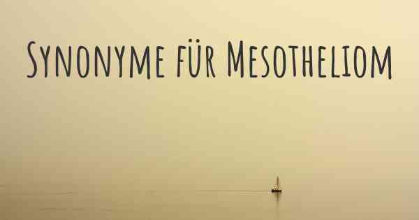 Synonyme für Mesotheliom