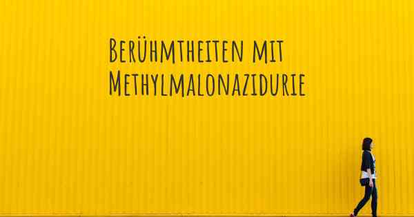 Berühmtheiten mit Methylmalonazidurie