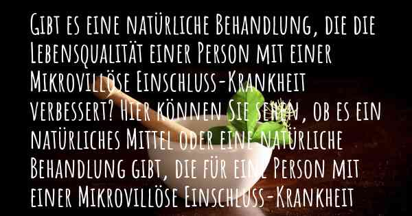 Gibt es eine natürliche Behandlung, die die Lebensqualität einer Person mit einer Mikrovillöse Einschluss-Krankheit verbessert? Hier können Sie sehen, ob es ein natürliches Mittel oder eine natürliche Behandlung gibt, die für eine Person mit einer Mikrovillöse Einschluss-Krankheit hilfreich ist.