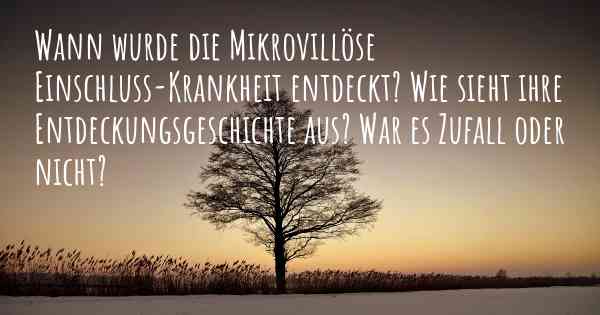 Wann wurde die Mikrovillöse Einschluss-Krankheit entdeckt? Wie sieht ihre Entdeckungsgeschichte aus? War es Zufall oder nicht?