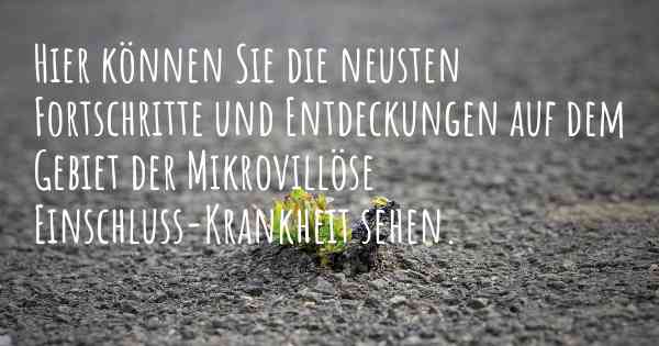 Hier können Sie die neusten Fortschritte und Entdeckungen auf dem Gebiet der Mikrovillöse Einschluss-Krankheit sehen.