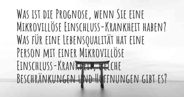 Was ist die Prognose, wenn Sie eine Mikrovillöse Einschluss-Krankheit haben? Was für eine Lebensqualität hat eine Person mit einer Mikrovillöse Einschluss-Krankheit, welche Beschränkungen und Hoffnungen gibt es?