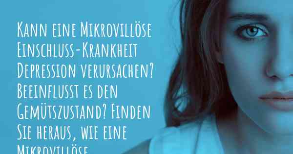 Kann eine Mikrovillöse Einschluss-Krankheit Depression verursachen? Beeinflusst es den Gemütszustand? Finden Sie heraus, wie eine Mikrovillöse Einschluss-Krankheit Ihre Stimmung beeinflussen kann.