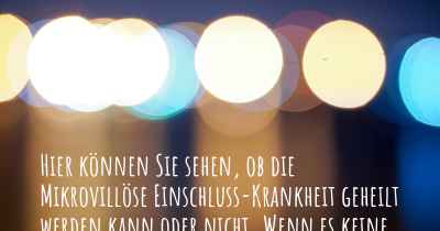 Hier können Sie sehen, ob die Mikrovillöse Einschluss-Krankheit geheilt werden kann oder nicht. Wenn es keine Heilung gibt, ist es chronisch? Wird bald eine Heilung entdeckt werden?