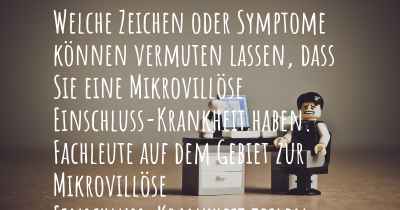 Welche Zeichen oder Symptome können vermuten lassen, dass Sie eine Mikrovillöse Einschluss-Krankheit haben. Fachleute auf dem Gebiet zur Mikrovillöse Einschluss-Krankheit teilen Ihnen mit, was auf eine Erkrankung an der Mikrovillöse Einschluss-Krankheit hinweist und welche Ärzte aufgesucht werden müssen.