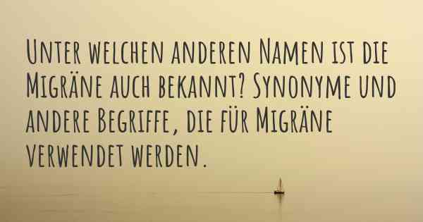 Unter welchen anderen Namen ist die Migräne auch bekannt? Synonyme und andere Begriffe, die für Migräne verwendet werden.