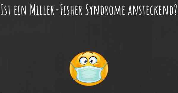 Ist ein Miller-Fisher Syndrome ansteckend?