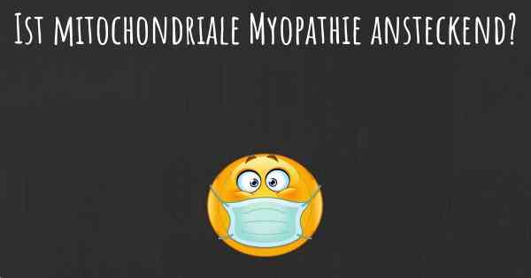 Ist mitochondriale Myopathie ansteckend?