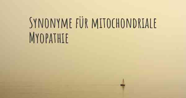 Synonyme für mitochondriale Myopathie