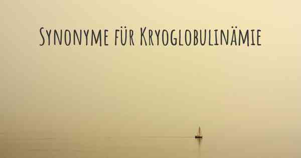 Synonyme für Kryoglobulinämie