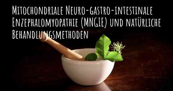 Mitochondriale Neuro-gastro-intestinale Enzephalomyopathie (MNGIE) und natürliche Behandlungsmethoden