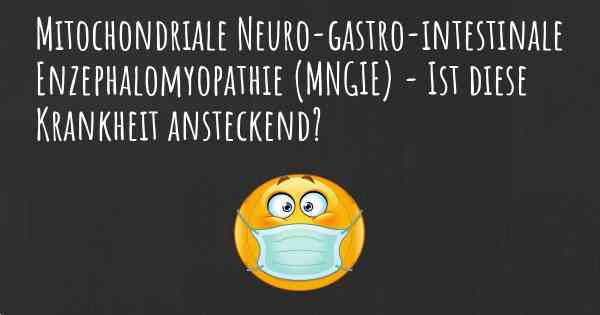 Mitochondriale Neuro-gastro-intestinale Enzephalomyopathie (MNGIE) - Ist diese Krankheit ansteckend?