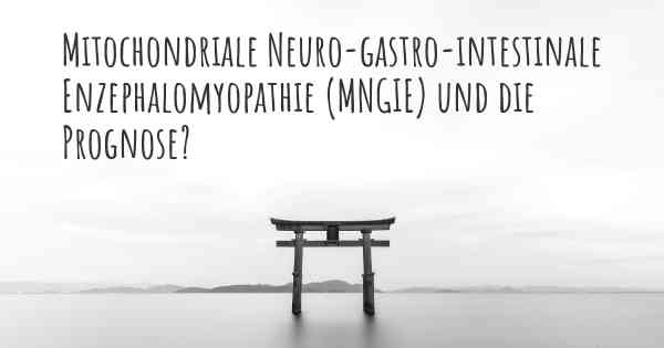 Mitochondriale Neuro-gastro-intestinale Enzephalomyopathie (MNGIE) und die Prognose?