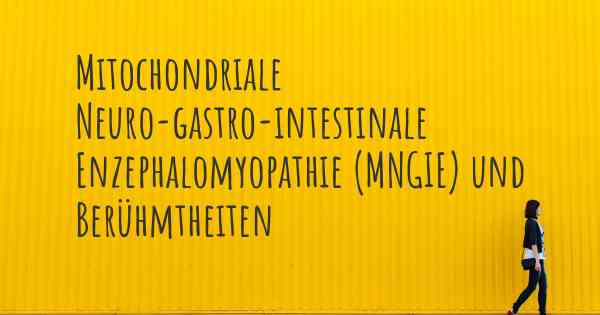 Mitochondriale Neuro-gastro-intestinale Enzephalomyopathie (MNGIE) und Berühmtheiten