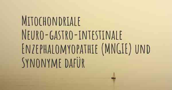 Mitochondriale Neuro-gastro-intestinale Enzephalomyopathie (MNGIE) und Synonyme dafür