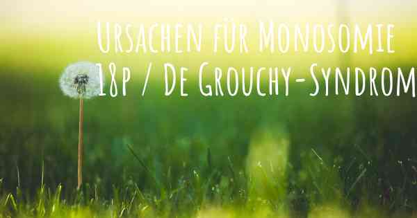 Ursachen für Monosomie 18p / De Grouchy-Syndrom