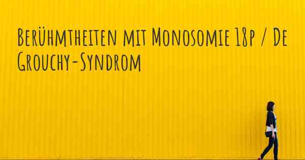 Berühmtheiten mit Monosomie 18p / De Grouchy-Syndrom