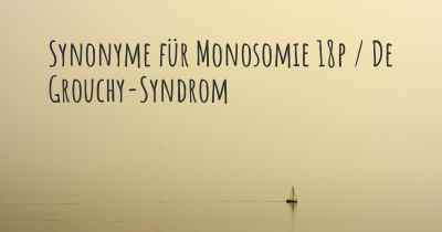 Synonyme für Monosomie 18p / De Grouchy-Syndrom