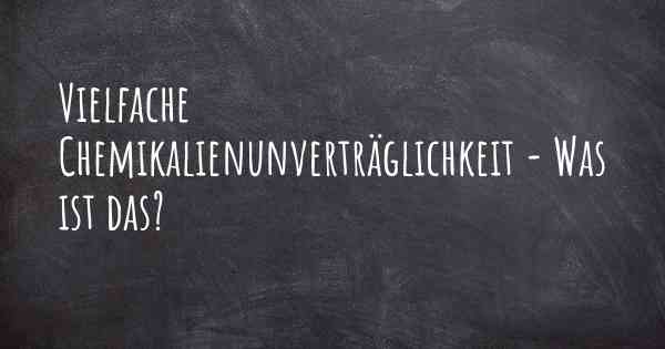 Vielfache Chemikalienunverträglichkeit - Was ist das?