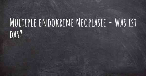 Multiple endokrine Neoplasie - Was ist das?
