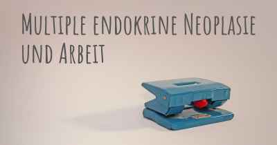 Multiple endokrine Neoplasie und Arbeit