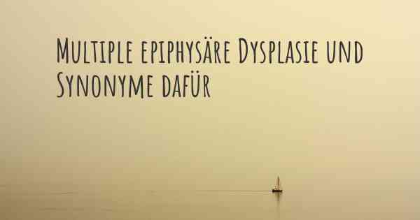 Multiple epiphysäre Dysplasie und Synonyme dafür