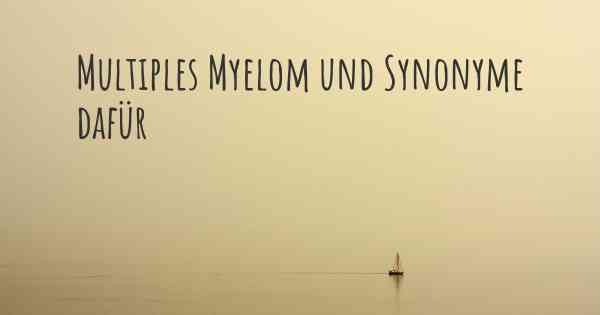 Multiples Myelom und Synonyme dafür