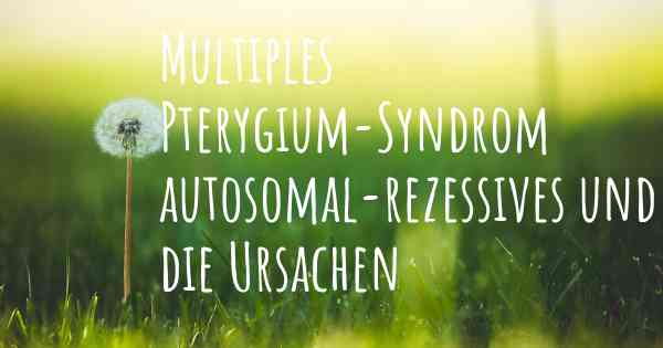 Multiples Pterygium-Syndrom autosomal-rezessives und die Ursachen