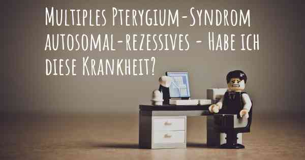 Multiples Pterygium-Syndrom autosomal-rezessives - Habe ich diese Krankheit?