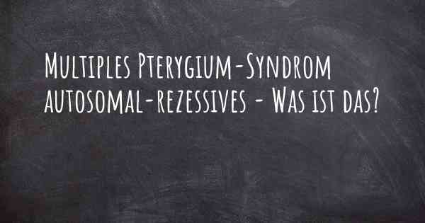 Multiples Pterygium-Syndrom autosomal-rezessives - Was ist das?
