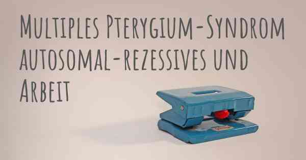 Multiples Pterygium-Syndrom autosomal-rezessives und Arbeit
