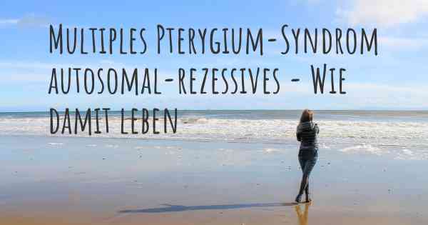 Multiples Pterygium-Syndrom autosomal-rezessives - Wie damit leben