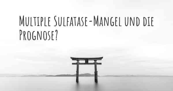 Multiple Sulfatase-Mangel und die Prognose?