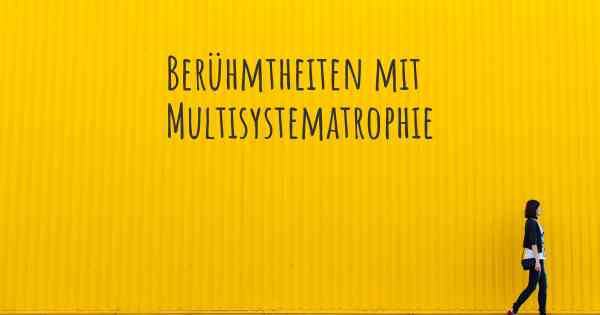 Berühmtheiten mit Multisystematrophie