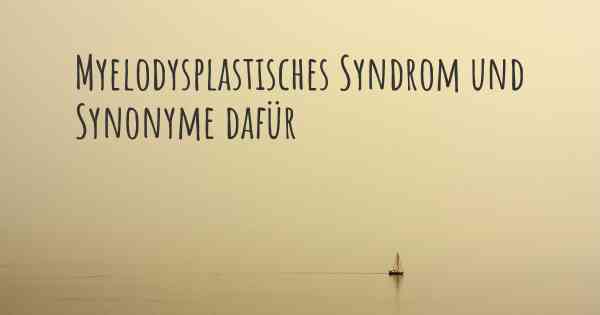 Myelodysplastisches Syndrom und Synonyme dafür