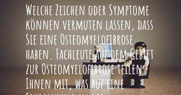 Welche Zeichen oder Symptome können vermuten lassen, dass Sie eine Osteomyelofibrose haben. Fachleute auf dem Gebiet zur Osteomyelofibrose teilen Ihnen mit, was auf eine Erkrankung an der Osteomyelofibrose hinweist und welche Ärzte aufgesucht werden müssen.