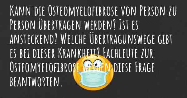 Kann die Osteomyelofibrose von Person zu Person übertragen werden? Ist es ansteckend? Welche Übertragunswege gibt es bei dieser Krankheit? Fachleute zur Osteomyelofibrose werden diese Frage beantworten.