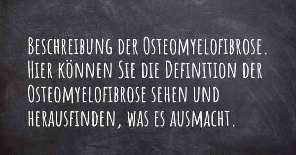 Beschreibung der Osteomyelofibrose. Hier können Sie die Definition der Osteomyelofibrose sehen und herausfinden, was es ausmacht.