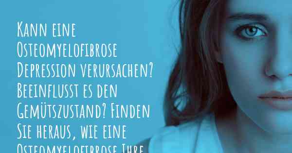 Kann eine Osteomyelofibrose Depression verursachen? Beeinflusst es den Gemütszustand? Finden Sie heraus, wie eine Osteomyelofibrose Ihre Stimmung beeinflussen kann.