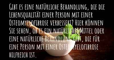 Gibt es eine natürliche Behandlung, die die Lebensqualität einer Person mit einer Osteomyelofibrose verbessert? Hier können Sie sehen, ob es ein natürliches Mittel oder eine natürliche Behandlung gibt, die für eine Person mit einer Osteomyelofibrose hilfreich ist.