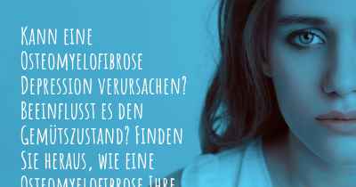 Kann eine Osteomyelofibrose Depression verursachen? Beeinflusst es den Gemütszustand? Finden Sie heraus, wie eine Osteomyelofibrose Ihre Stimmung beeinflussen kann.