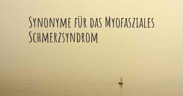 Synonyme für das Myofasziales Schmerzsyndrom