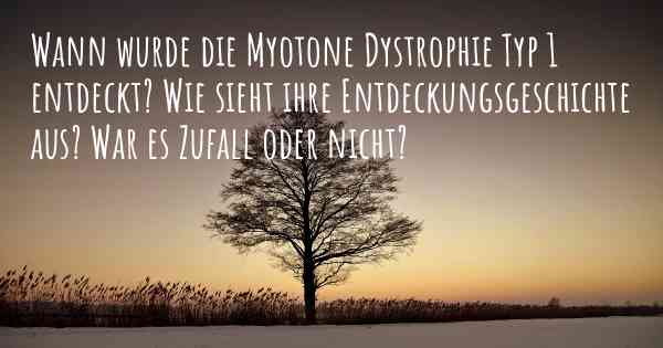 Wann wurde die Myotone Dystrophie Typ 1 entdeckt? Wie sieht ihre Entdeckungsgeschichte aus? War es Zufall oder nicht?