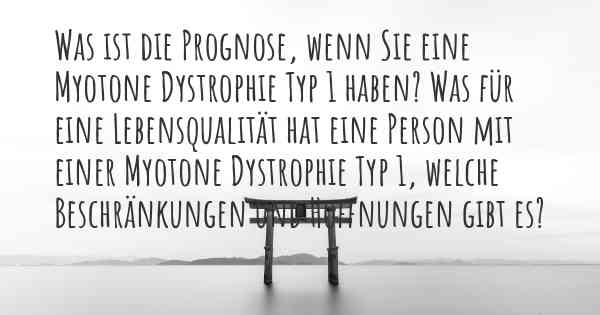 Was ist die Prognose, wenn Sie eine Myotone Dystrophie Typ 1 haben? Was für eine Lebensqualität hat eine Person mit einer Myotone Dystrophie Typ 1, welche Beschränkungen und Hoffnungen gibt es?