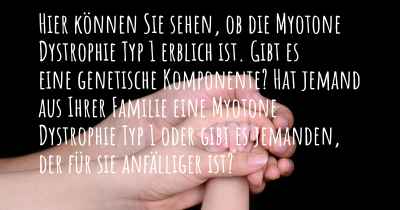 Hier können Sie sehen, ob die Myotone Dystrophie Typ 1 erblich ist. Gibt es eine genetische Komponente? Hat jemand aus Ihrer Familie eine Myotone Dystrophie Typ 1 oder gibt es jemanden, der für sie anfälliger ist?