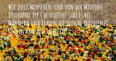 Wie viele Menschen sind von der Myotone Dystrophie Typ 1 betroffen? Gibt es bei Männern und Frauen die gleiche Prävalenz? Und in anderen Ländern?