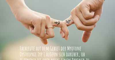 Fachleute auf dem Gebiet der Myotone Dystrophie Typ 1 äußern sich darüber, ob es einfach ist oder nicht einen Partner zu haben oder zu halten, wenn Sie mit einer Myotone Dystrophie Typ 1 diagnostiziert wurden. Was sind die Schwierigkeiten, wenn Sie eine Liebesbeziehung führen?