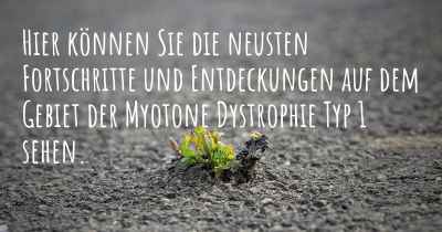 Hier können Sie die neusten Fortschritte und Entdeckungen auf dem Gebiet der Myotone Dystrophie Typ 1 sehen.