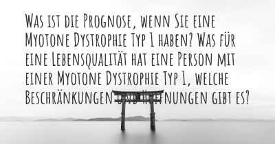 Was ist die Prognose, wenn Sie eine Myotone Dystrophie Typ 1 haben? Was für eine Lebensqualität hat eine Person mit einer Myotone Dystrophie Typ 1, welche Beschränkungen und Hoffnungen gibt es?