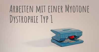 Arbeiten mit einer Myotone Dystrophie Typ 1